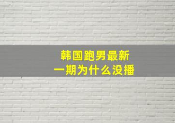 韩国跑男最新一期为什么没播