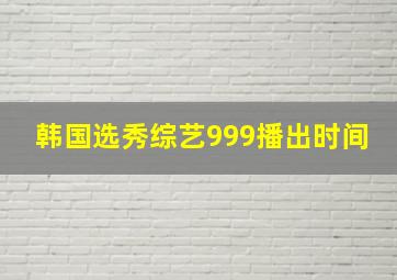 韩国选秀综艺999播出时间