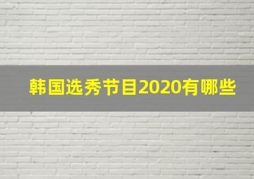 韩国选秀节目2020有哪些