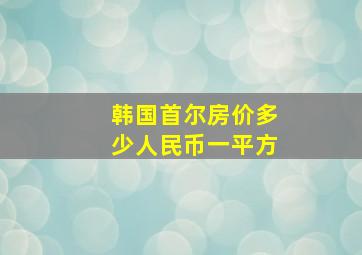 韩国首尔房价多少人民币一平方