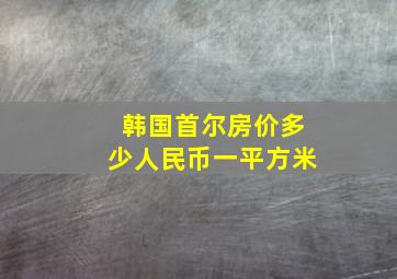 韩国首尔房价多少人民币一平方米