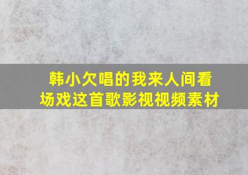 韩小欠唱的我来人间看场戏这首歌影视视频素材