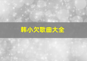 韩小欠歌曲大全