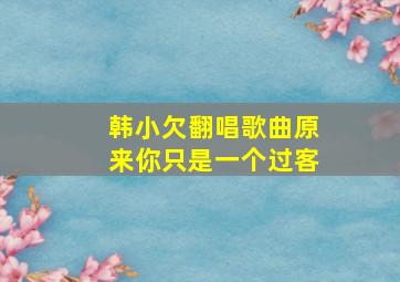 韩小欠翻唱歌曲原来你只是一个过客