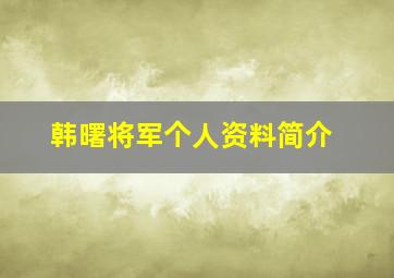 韩曙将军个人资料简介