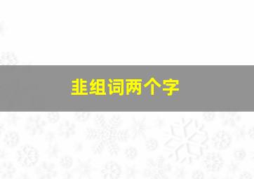 韭组词两个字