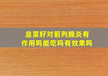 韭菜籽对前列腺炎有作用吗能吃吗有效果吗