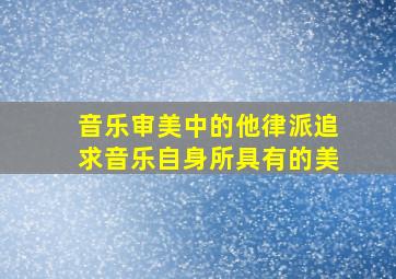 音乐审美中的他律派追求音乐自身所具有的美