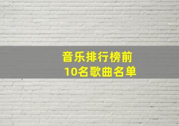 音乐排行榜前10名歌曲名单