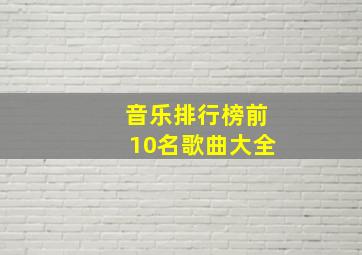 音乐排行榜前10名歌曲大全