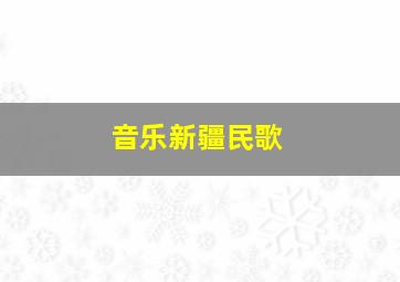 音乐新疆民歌