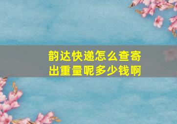 韵达快递怎么查寄出重量呢多少钱啊