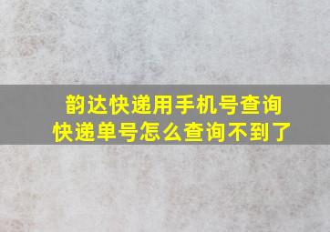 韵达快递用手机号查询快递单号怎么查询不到了