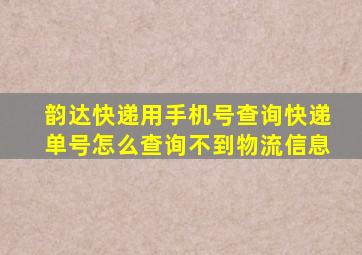 韵达快递用手机号查询快递单号怎么查询不到物流信息