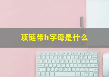 项链带h字母是什么