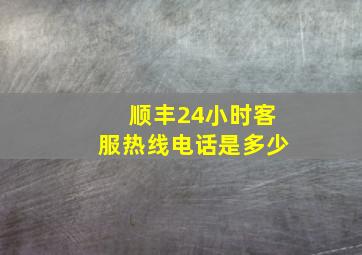 顺丰24小时客服热线电话是多少