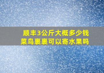 顺丰3公斤大概多少钱菜鸟裹裹可以寄水果吗