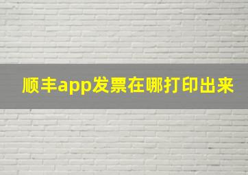 顺丰app发票在哪打印出来