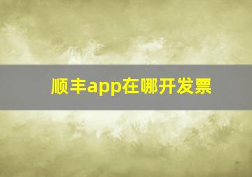 顺丰app在哪开发票