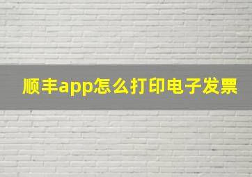 顺丰app怎么打印电子发票