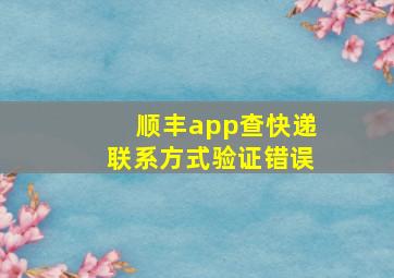 顺丰app查快递联系方式验证错误