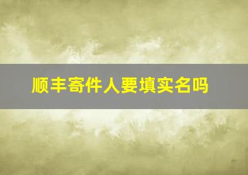 顺丰寄件人要填实名吗