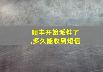 顺丰开始派件了,多久能收到短信