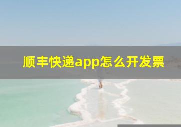 顺丰快递app怎么开发票