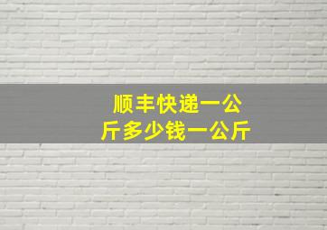 顺丰快递一公斤多少钱一公斤