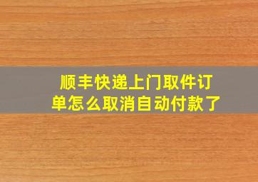 顺丰快递上门取件订单怎么取消自动付款了