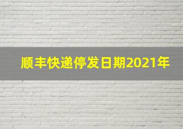 顺丰快递停发日期2021年