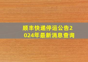 顺丰快递停运公告2024年最新消息查询