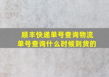 顺丰快递单号查询物流单号查询什么时候到货的