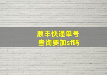 顺丰快递单号查询要加sf吗