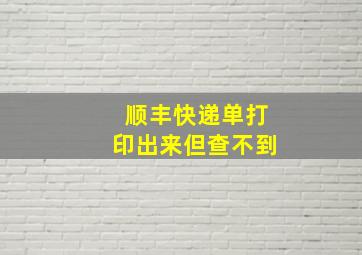 顺丰快递单打印出来但查不到