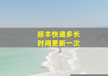 顺丰快递多长时间更新一次