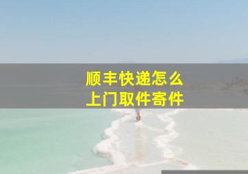 顺丰快递怎么上门取件寄件