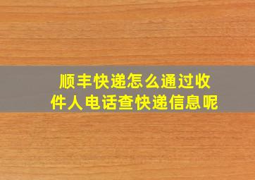 顺丰快递怎么通过收件人电话查快递信息呢