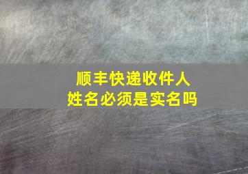 顺丰快递收件人姓名必须是实名吗