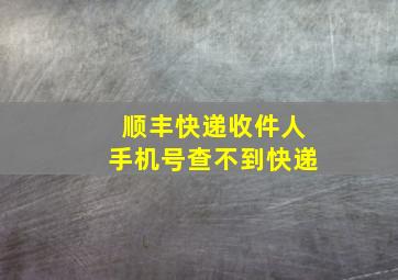 顺丰快递收件人手机号查不到快递