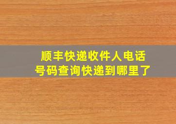 顺丰快递收件人电话号码查询快递到哪里了