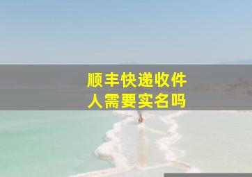 顺丰快递收件人需要实名吗