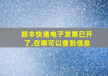 顺丰快递电子发票已开了,在哪可以查到信息