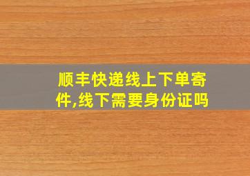 顺丰快递线上下单寄件,线下需要身份证吗