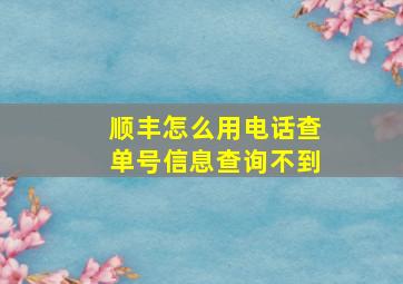 顺丰怎么用电话查单号信息查询不到