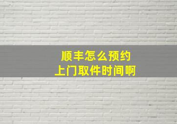 顺丰怎么预约上门取件时间啊