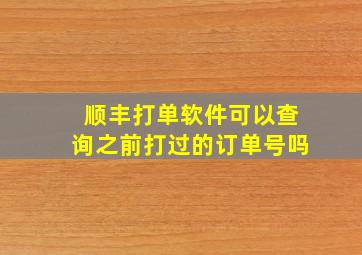 顺丰打单软件可以查询之前打过的订单号吗