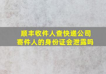 顺丰收件人查快递公司寄件人的身份证会泄露吗