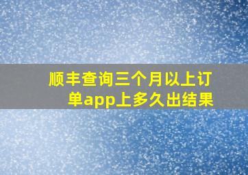 顺丰查询三个月以上订单app上多久出结果