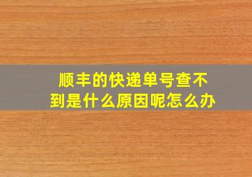 顺丰的快递单号查不到是什么原因呢怎么办